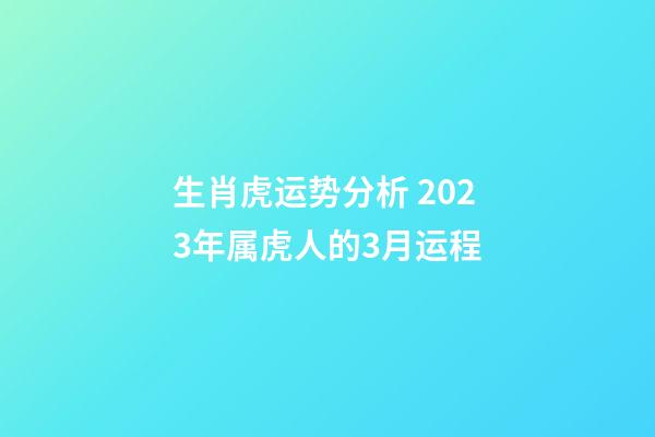生肖虎运势分析 2023年属虎人的3月运程